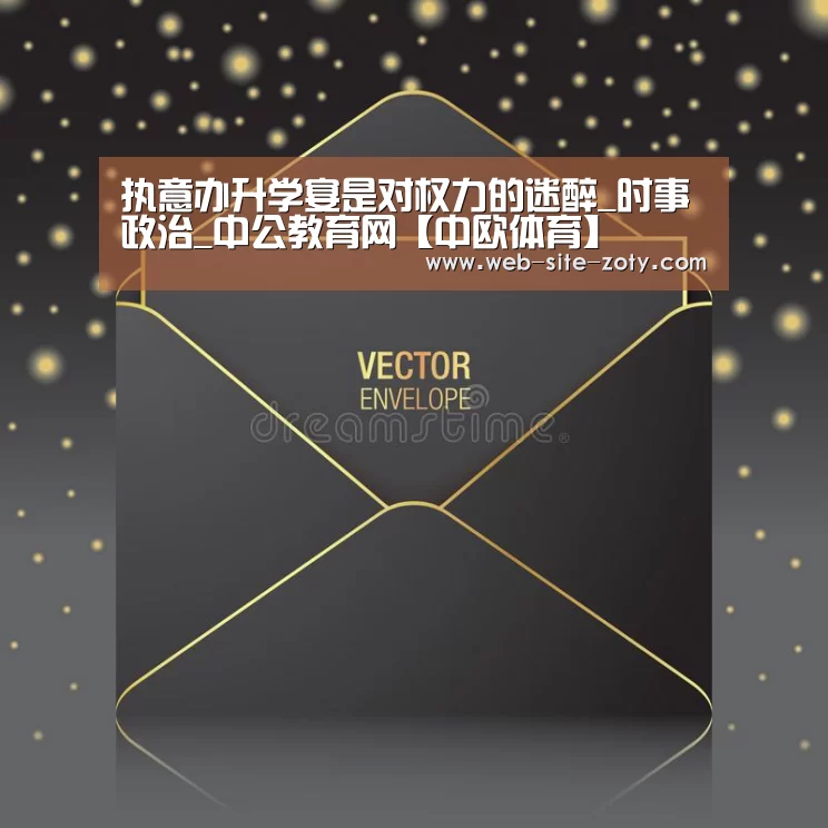 执意办升学宴是对权力的迷醉_时事政治_中公教育网【中欧体育】