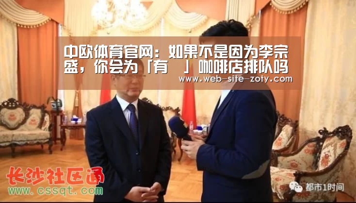 中欧体育官网:如果不是因为李宗盛,你会为「有練」咖啡店排队吗?