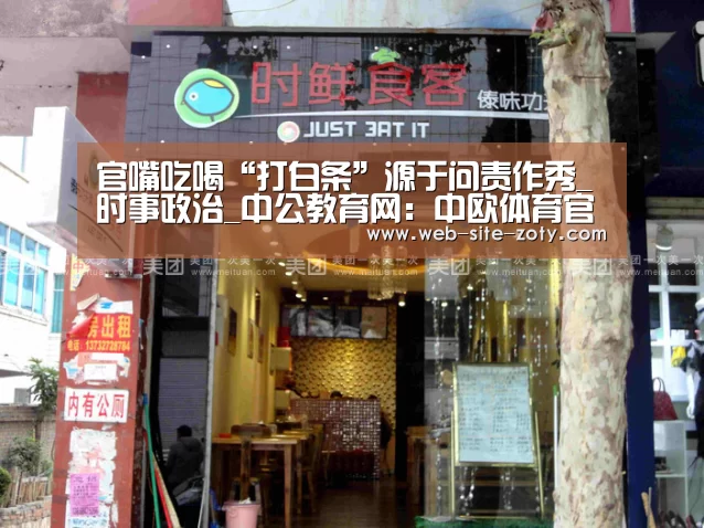 官嘴吃喝“打白条”源于问责作秀_时事政治_中公教育网:中欧体育官网(图1) 中欧体育